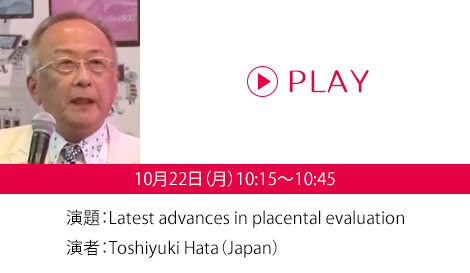 演題：Latest advances in placental evaluation　演者：Toshiyuki Hata（Japan）