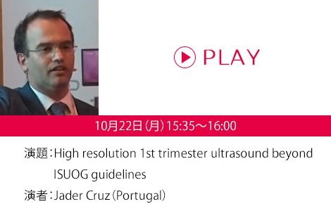 演題：High resolution 1st trimester ultrasound beyond ISUOG guidelines　演者：Jader Cruz（Portugal）