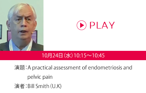 演題：A practical assessment of endometriosis and pelvic pain　演者：Bill Smith（U.K)