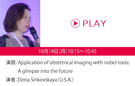 演題：Application of obstetrical imaging with nobel tools:A glimpse into the future　演者：Elena Sinkovskaya（U.S.A.）