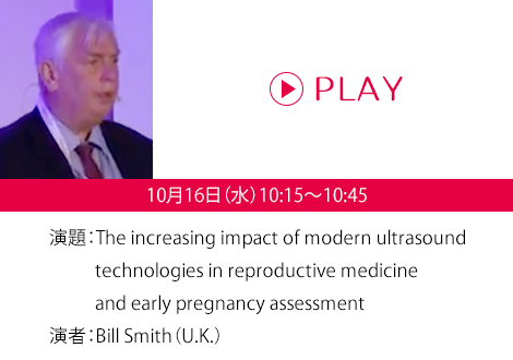 演題：The increasing impact of modern ultrasound technologies in reproductive medicine and early pregnancy assessment　演者：Bill Smith（U.K.）